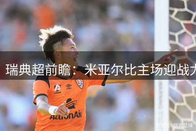 瑞典超前瞻：米亚尔比主场迎战尤尔加登，客队胜算大