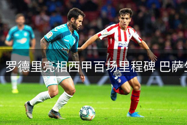 罗德里亮相西甲百场里程碑 巴萨生涯首度先发