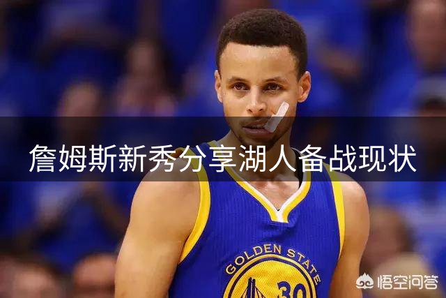 詹姆斯新秀分享湖人备战现状