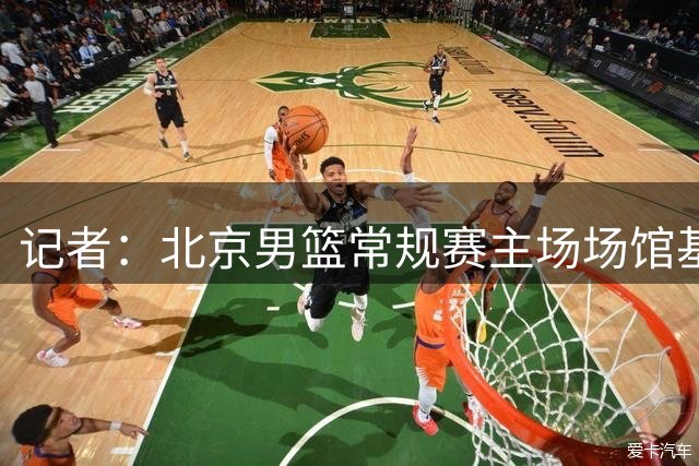 记者：北京男篮常规赛主场场馆基本确定在首钢冰球馆 季后赛待定